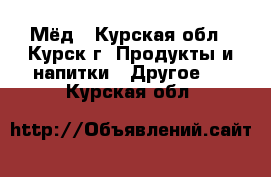 Мёд - Курская обл., Курск г. Продукты и напитки » Другое   . Курская обл.